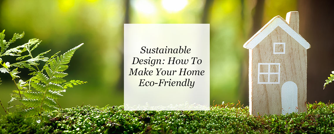 Sustainable Design: How To Make Your Home Eco-Friendly