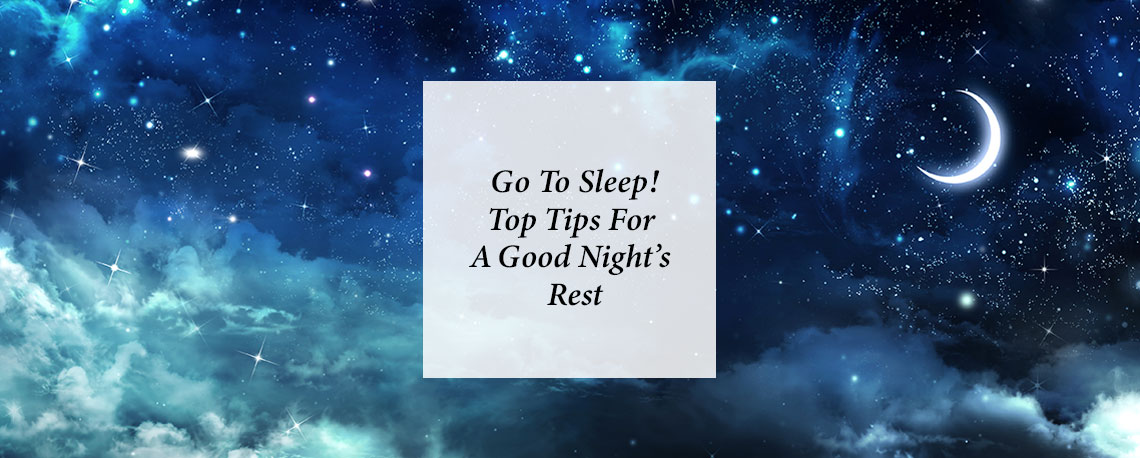 Go To Sleep! Top Tips For A Good Night’s Rest