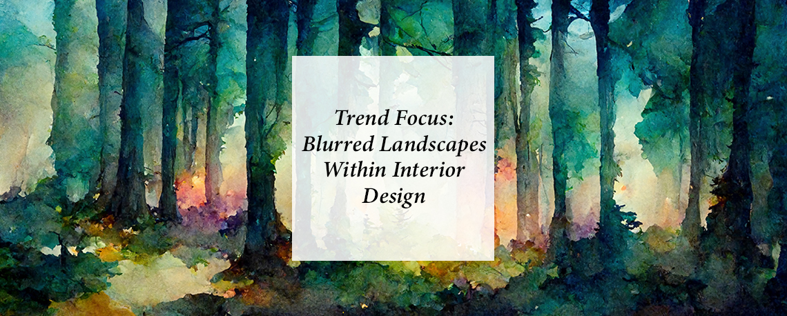 Trend Focus: Blurred Landscapes Within Interior Design