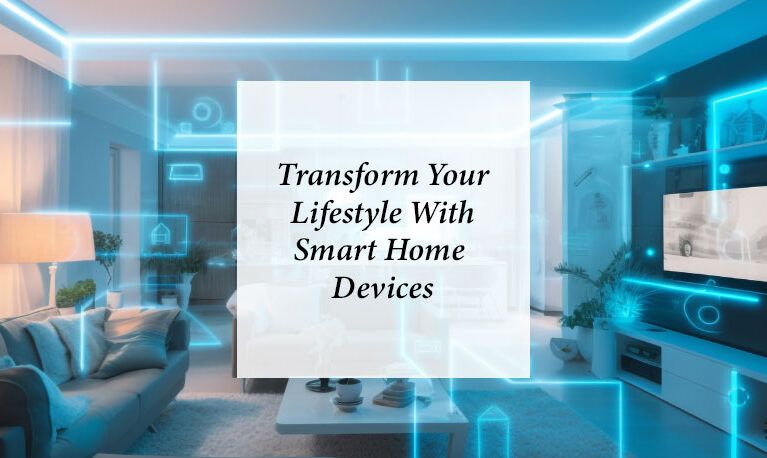 Transform Your Lifestyle with Smart Home Devices