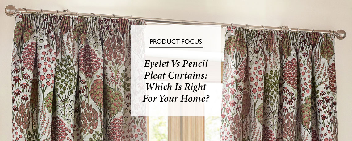 Eyelet vs Pencil Pleat Curtains: Which is Right for Your Home?
